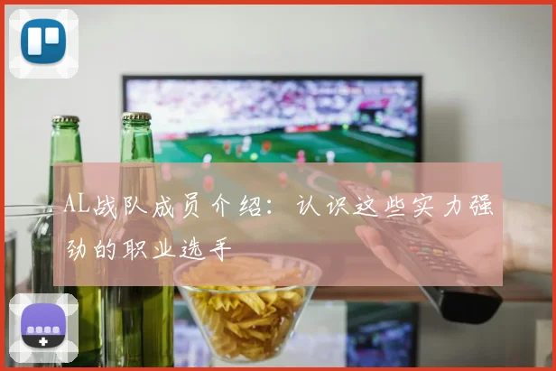 AL战队成员介绍：认识这些实力强劲的职业选手