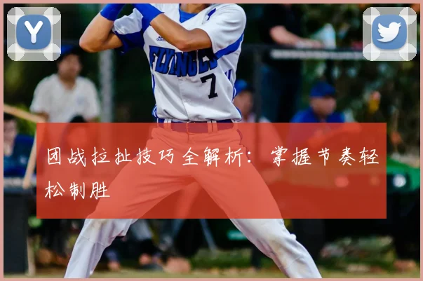 团战拉扯技巧全解析：掌握节奏轻松制胜