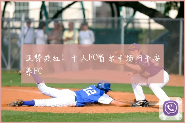 亚赞染红！十人FC首尔半场闷平安养FC