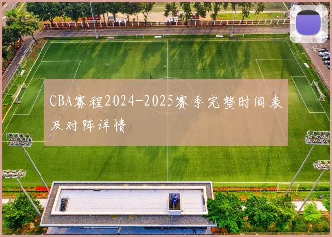 CBA赛程2024-2025赛季完整时间表及对阵详情