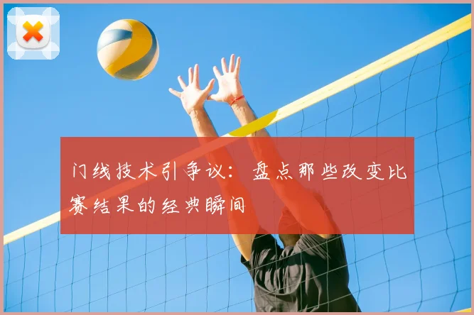 门线技术引争议：盘点那些改变比赛结果的经典瞬间