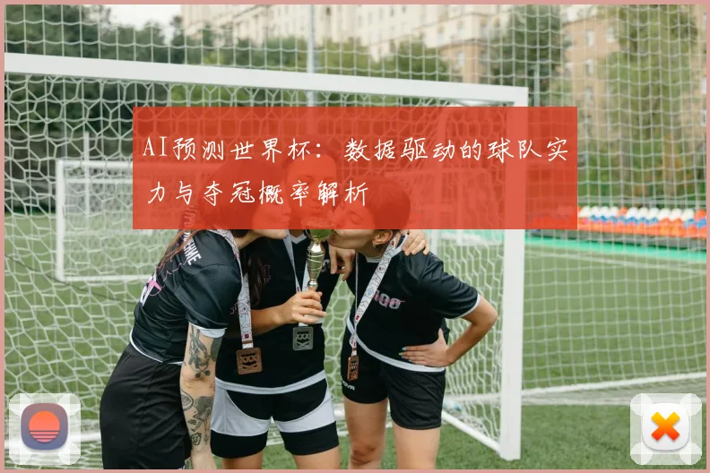 AI预测世界杯：数据驱动的球队实力与夺冠概率解析