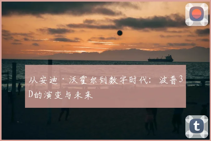 从安迪·沃霍尔到数字时代：波普3D的演变与未来