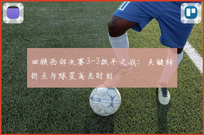回顾西部决赛3-3扳平之战：关键转折点与球星高光时刻