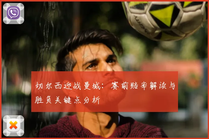 切尔西迎战曼城：赛前赔率解读与胜负关键点分析