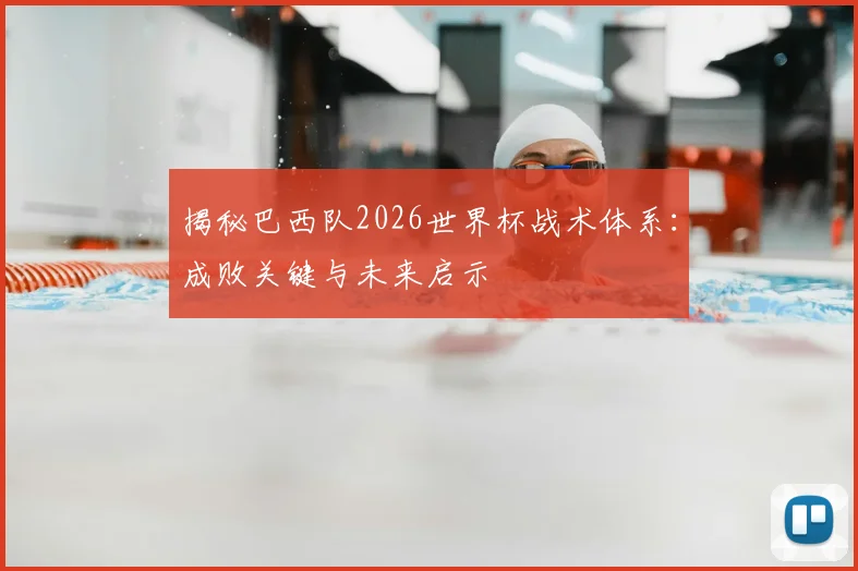 揭秘巴西队2026世界杯战术体系：成败关键与未来启示