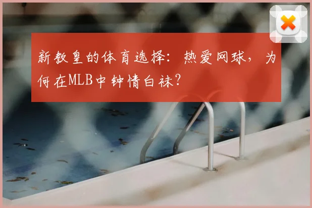 新教皇的体育选择：热爱网球，为何在MLB中钟情白袜？