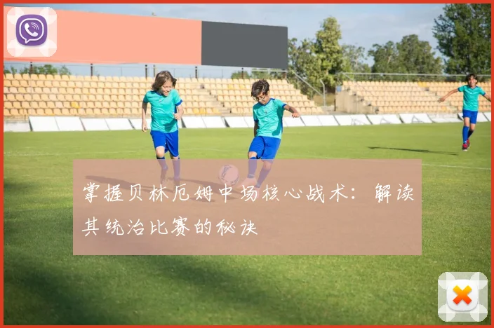 掌握贝林厄姆中场核心战术：解读其统治比赛的秘诀