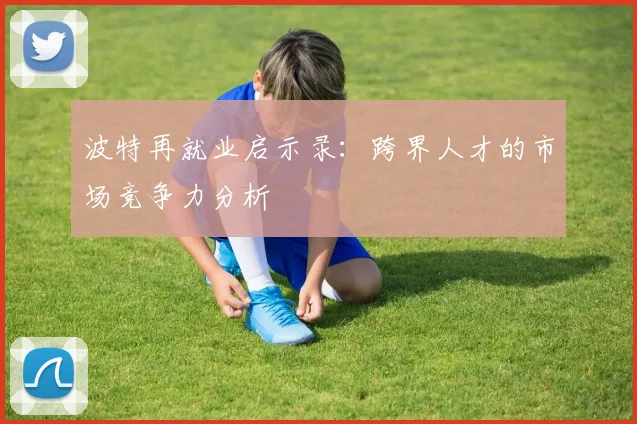 波特再就业启示录：跨界人才的市场竞争力分析