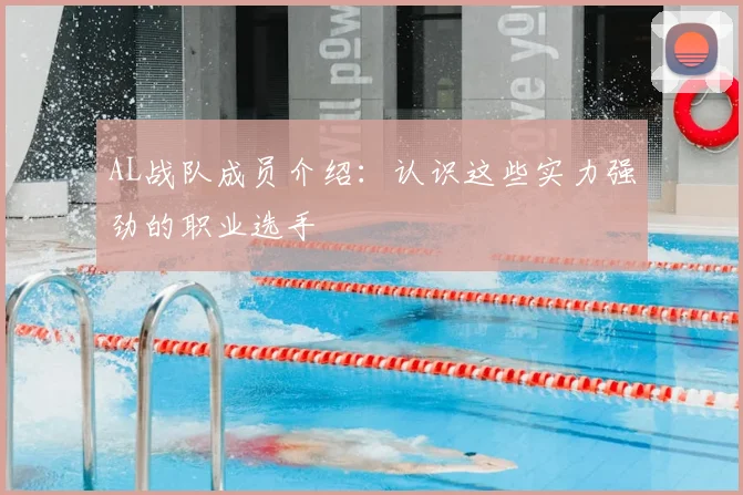 AL战队成员介绍：认识这些实力强劲的职业选手