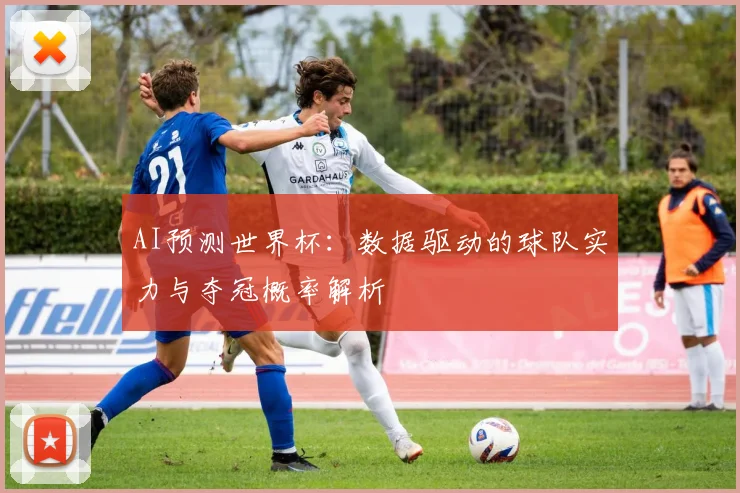 AI预测世界杯：数据驱动的球队实力与夺冠概率解析