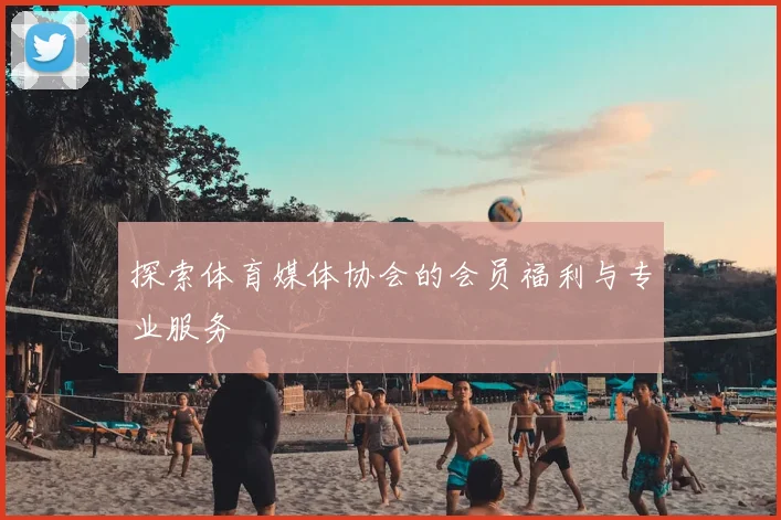 探索体育媒体协会的会员福利与专业服务