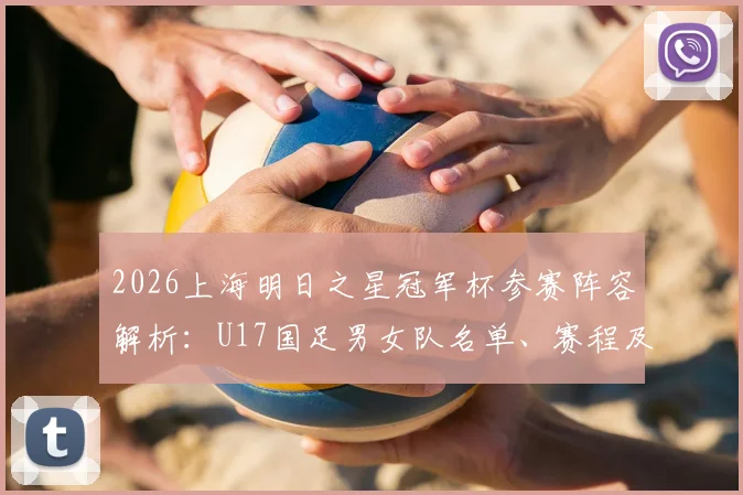 2026上海明日之星冠军杯参赛阵容解析：U17国足男女队名单、赛程及观赛指南
