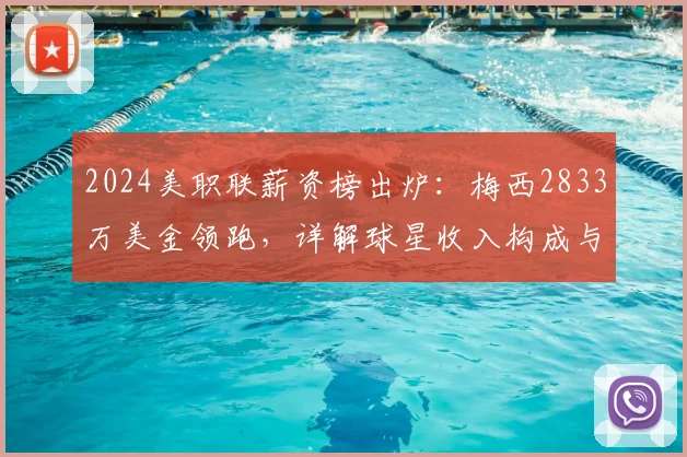 2024美职联薪资榜出炉：梅西2833万美金领跑，详解球星收入构成与联盟水平